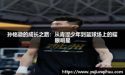 孙铭徽的成长之路：从青涩少年到篮球场上的耀眼明星