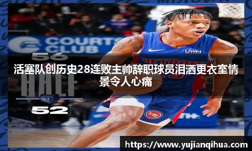 活塞队创历史28连败主帅辞职球员泪洒更衣室情景令人心痛